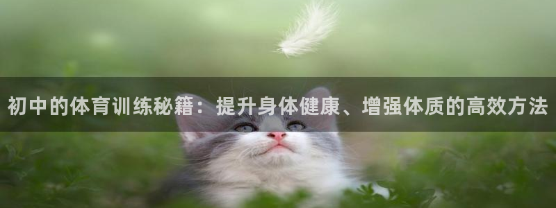 七星体育咩咩主播：初中的体育训练秘籍：提升身体健康、增强体质的高效方法