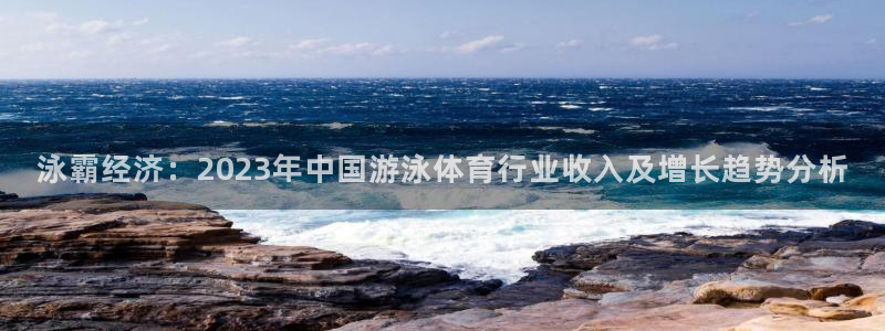 七星体育NBA：泳霸经济：2023年中国游泳体育行业收入及增长趋势分析