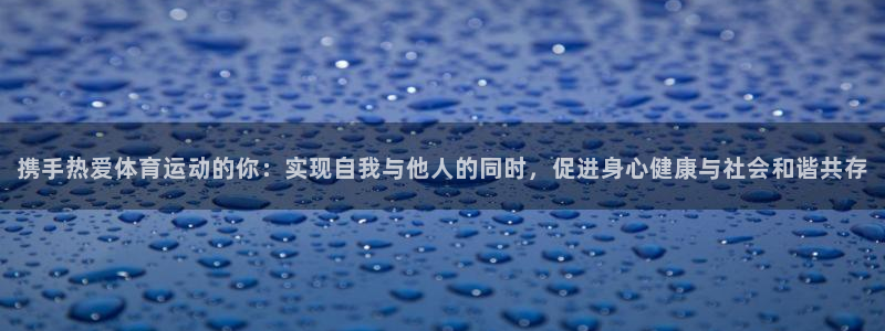 七星体育NBA：携手热爱体育运动的你：实现自我与他人的同时，促进身心健康与社会和谐共存