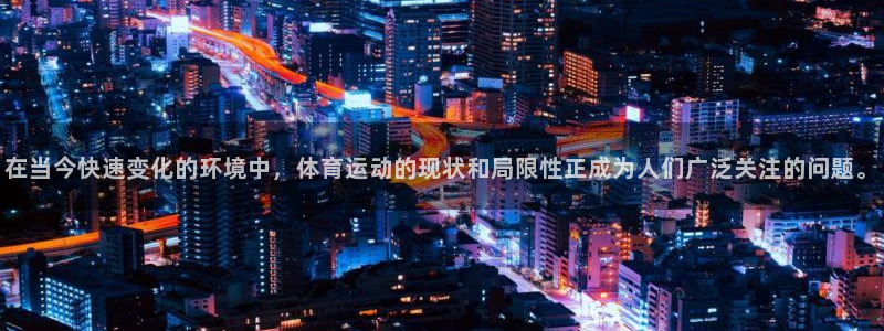 七星体育咩咩主播：在当今快速变化的环境中，体育运动的现状和局限性正成为人们广泛关注的问题。